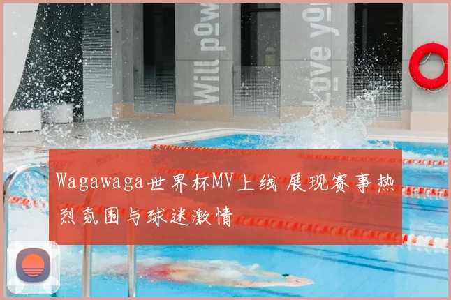 Wagawaga世界杯MV上线 展现赛事热烈氛围与球迷激情