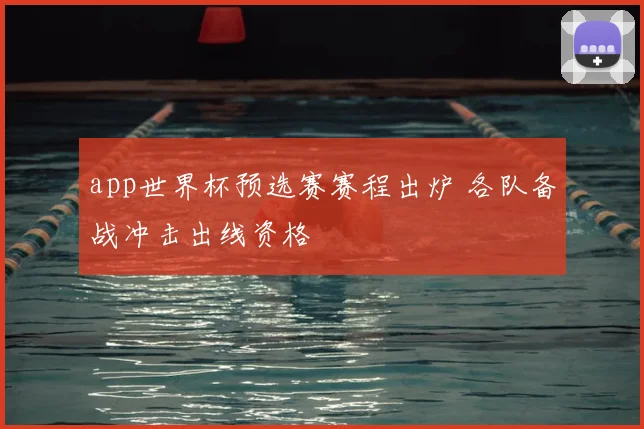 app世界杯预选赛赛程出炉 各队备战冲击出线资格