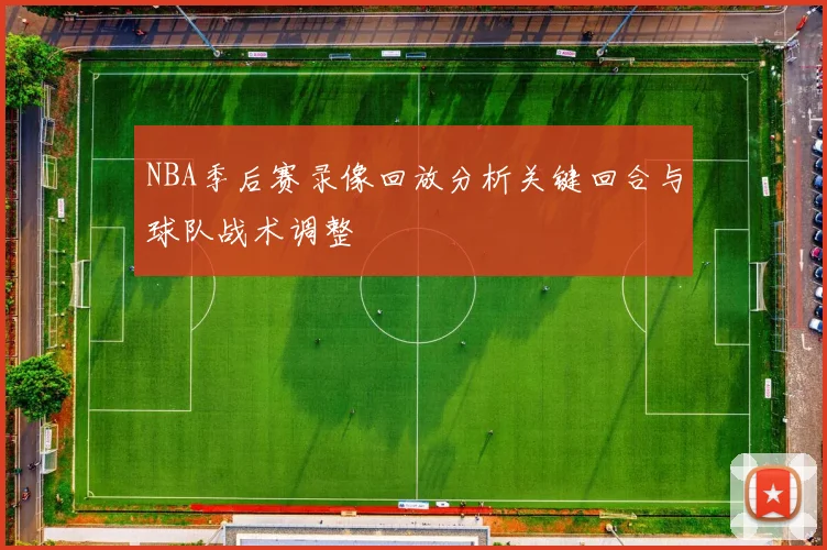 NBA季后赛录像回放分析关键回合与球队战术调整
