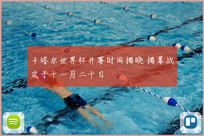 卡塔尔世界杯开赛时间揭晓 揭幕战定于十一月二十日