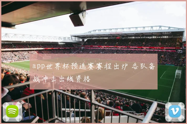app世界杯预选赛赛程出炉 各队备战冲击出线资格