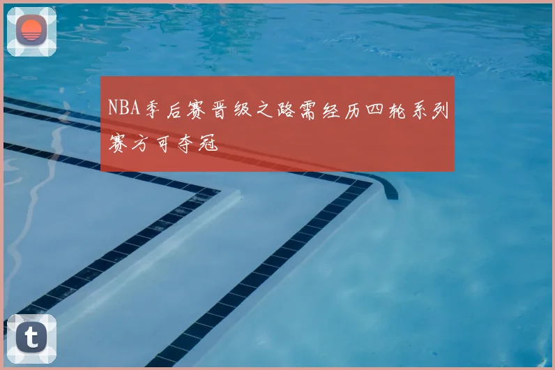 NBA季后赛晋级之路需经历四轮系列赛方可夺冠
