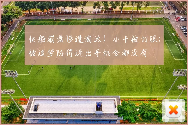 快船崩盘惨遭淘汰！小卡被打服：被追梦防得连出手机会都没有