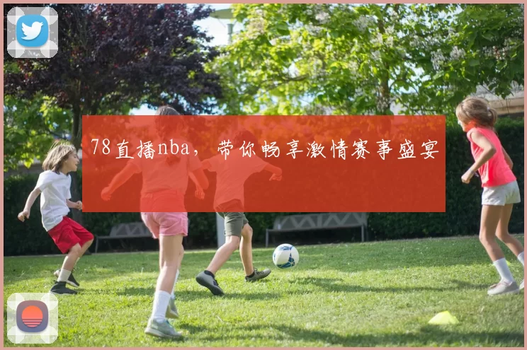 78直播nba,带你畅享激情赛事盛宴