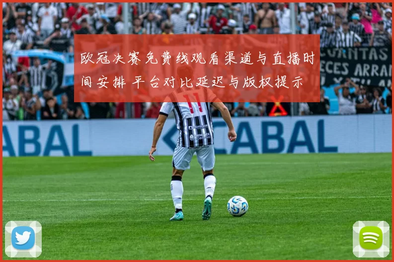 欧冠决赛免费线观看渠道与直播时间安排 平台对比延迟与版权提示