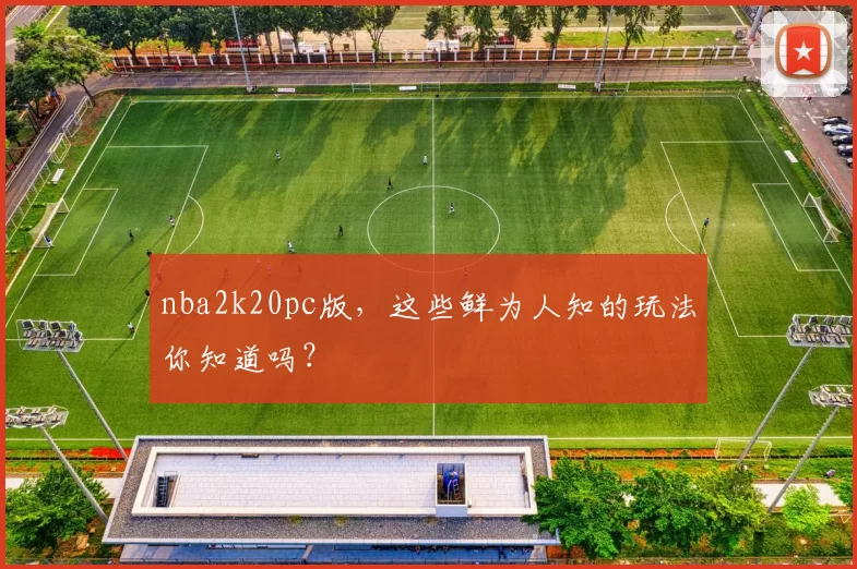 nba2k20pc版，这些鲜为人知的玩法你知道吗？