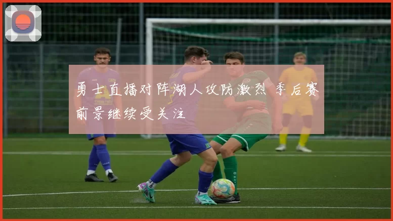 勇士直播对阵湖人攻防激烈 季后赛前景继续受关注