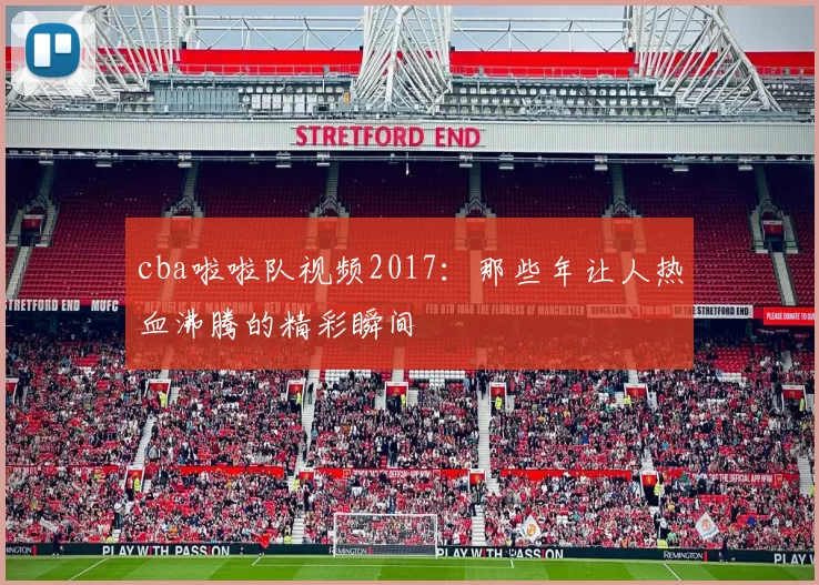cba啦啦队视频2017：那些年让人热血沸腾的精彩瞬间