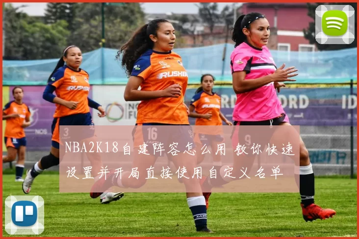 NBA2K18自建阵容怎么用 教你快速设置并开局直接使用自定义名单