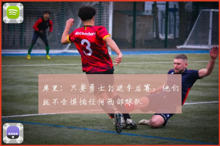 库里：只要勇士打进季后赛，他们就不会惧怕任何西部球队