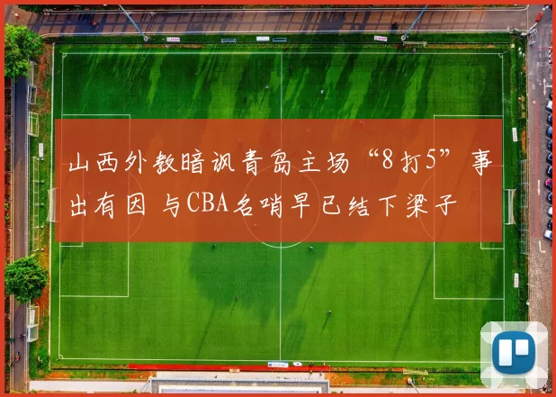 山西外教暗讽青岛主场“8打5”事出有因 与CBA名哨早已结下梁子