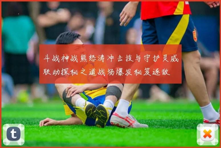 斗战神战熊怒涛冲击技与守护灵威联动探秘之道战场爆发秘笈逐敌