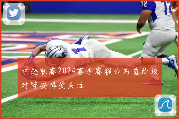 中超联赛2024赛季赛程公布首阶段对阵安排受关注