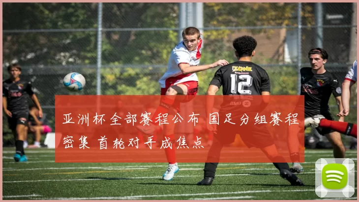 亚洲杯全部赛程公布 国足分组赛程密集 首轮对手成焦点