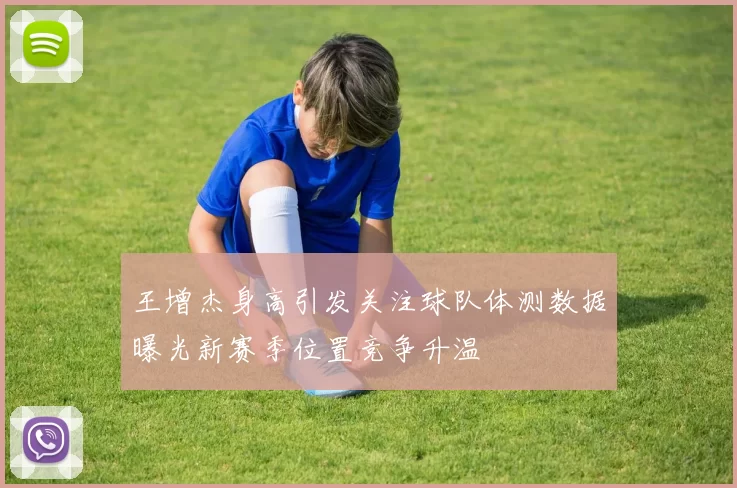王增杰身高引发关注球队体测数据曝光新赛季位置竞争升温