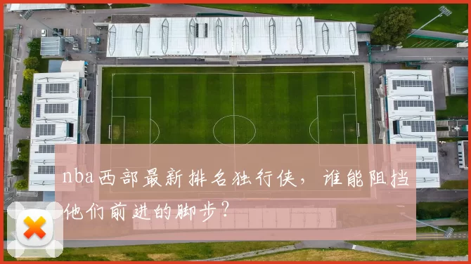 nba西部最新排名独行侠，谁能阻挡他们前进的脚步？