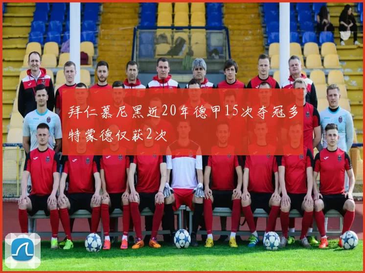 拜仁慕尼黑近20年德甲15次夺冠多特蒙德仅获2次