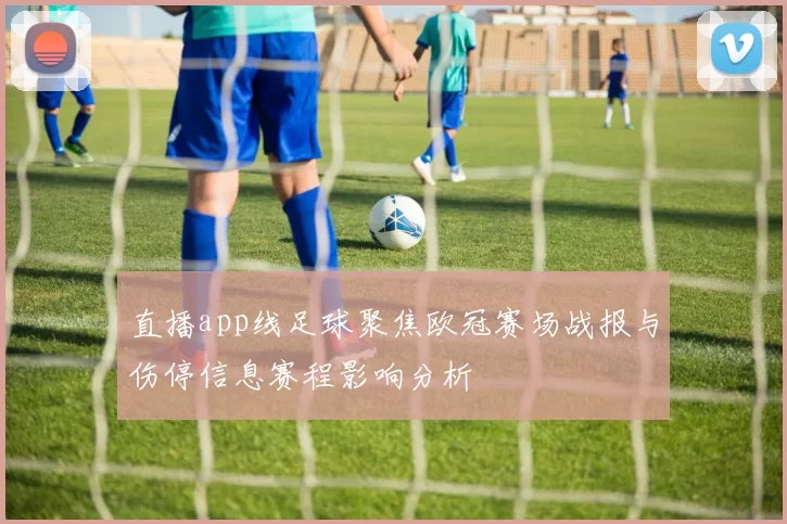 直播app线足球聚焦欧冠赛场战报与伤停信息赛程影响分析