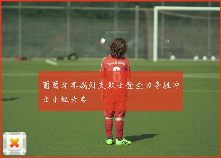 葡萄牙客战列支敦士登全力争胜冲击小组头名